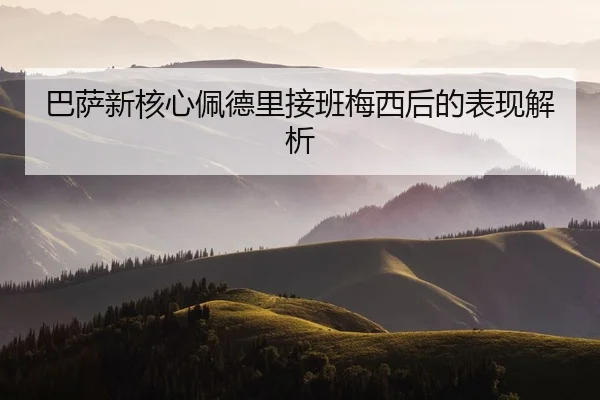 巴萨新核心佩德里接班梅西后的表现解析